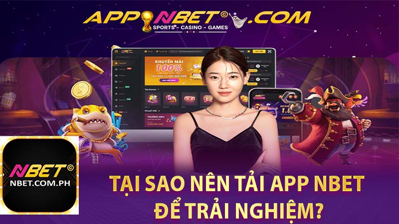 Tại sao nên tải app NBET để trải nghiệm?